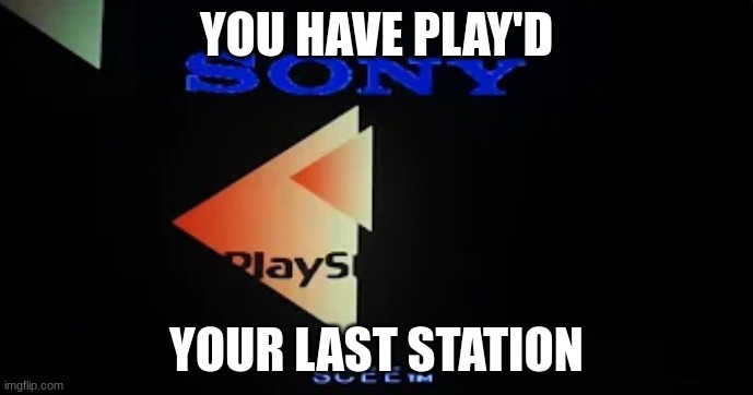 PS1 Fearful Harmony | YOU HAVE PLAY'D; YOUR LAST STATION | image tagged in ps1 fearful harmony | made w/ Imgflip meme maker