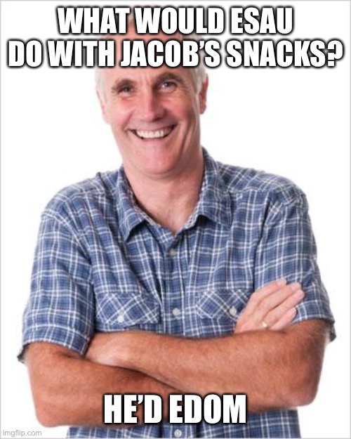 Dad joke | WHAT WOULD ESAU DO WITH JACOB’S SNACKS? HE’D EDOM | image tagged in dad joke,bible,holy bible,christian,clean | made w/ Imgflip meme maker