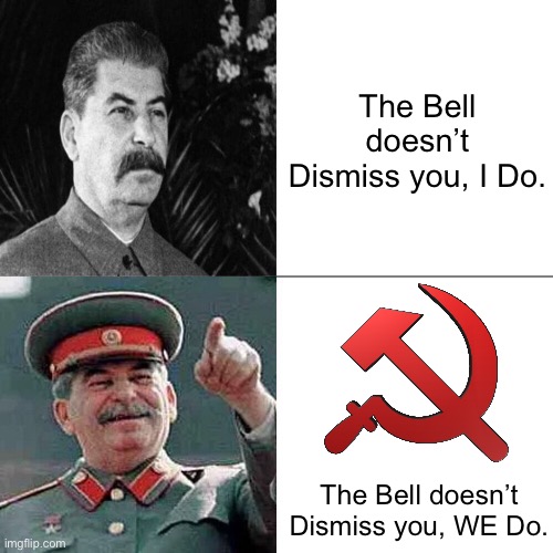 The Bell doesn’t Dismiss you, WE Do (((Communism Intensifies))) | The Bell doesn’t Dismiss you, I Do. The Bell doesn’t Dismiss you, WE Do. | image tagged in drake joseph stalin,memes,communism,school,soviet union,funny | made w/ Imgflip meme maker