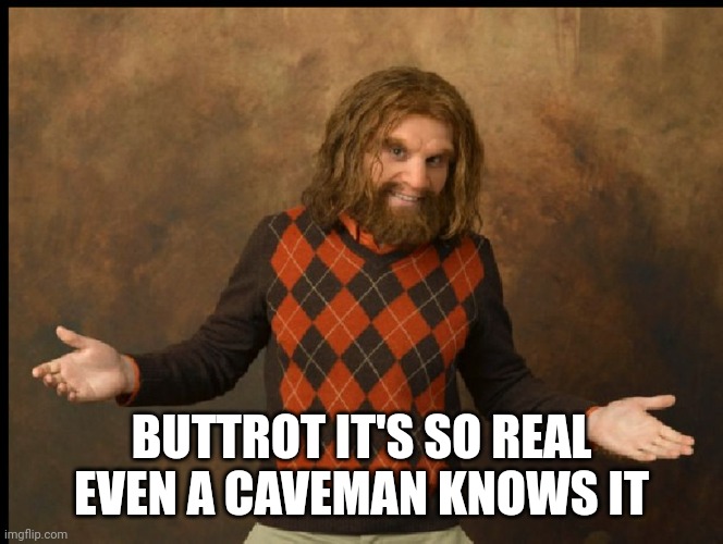 GEICO Caveman Sweater | BUTTROT IT'S SO REAL EVEN A CAVEMAN KNOWS IT | image tagged in geico caveman sweater | made w/ Imgflip meme maker