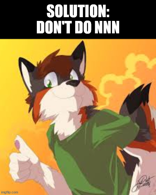 Furry thumbs up | SOLUTION:
DON'T DO NNN | image tagged in furry thumbs up | made w/ Imgflip meme maker