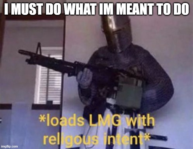Loads LMG with religious intent | I MUST DO WHAT IM MEANT TO DO | image tagged in loads lmg with religious intent | made w/ Imgflip meme maker