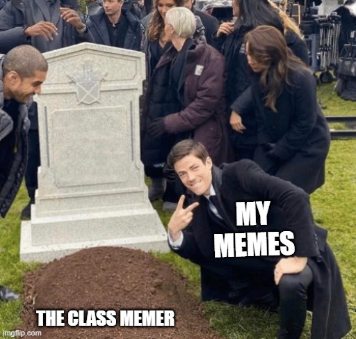 srry get gud | MY MEMES; THE CLASS MEMER | image tagged in grant gustin over grave,ok | made w/ Imgflip meme maker