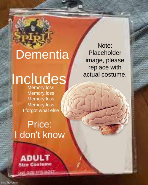 Customer Complaint: The package is empty | Note: Placeholder image, please replace with actual costume. Dementia; Includes; Memory loss
Memory loss
Memory loss
Memory loss
I forgot what else; Price: I don't know | image tagged in dementia,i forgor,spirit halloween | made w/ Imgflip meme maker