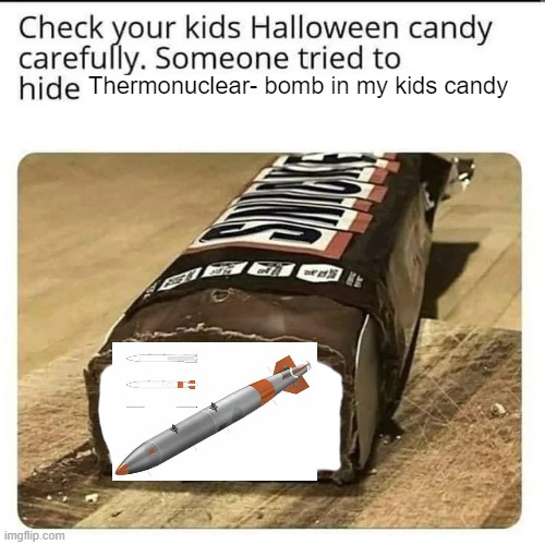 Halloween Candy | Thermonuclear- bomb in my kids candy | image tagged in halloween candy,viral meme,viral,bomb,nuclear,upvote | made w/ Imgflip meme maker