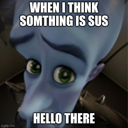 Megamind peeking | WHEN I THINK SOMTHING IS SUS; HELLO THERE | image tagged in megamind peeking | made w/ Imgflip meme maker