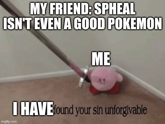 Upvote for spheal | MY FRIEND: SPHEAL ISN'T EVEN A GOOD POKEMON; ME; I HAVE | image tagged in kirby has found your sin unforgivable,spheal,sin,your free trial of living has ended | made w/ Imgflip meme maker