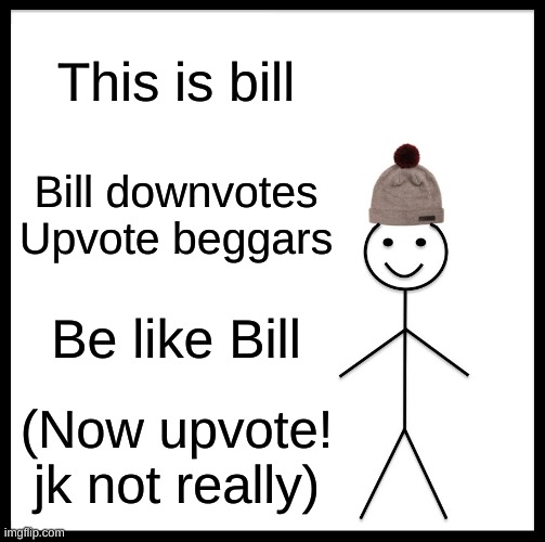 Bill be like | This is bill; Bill downvotes Upvote beggars; Be like Bill; (Now upvote! jk not really) | image tagged in memes,be like bill | made w/ Imgflip meme maker