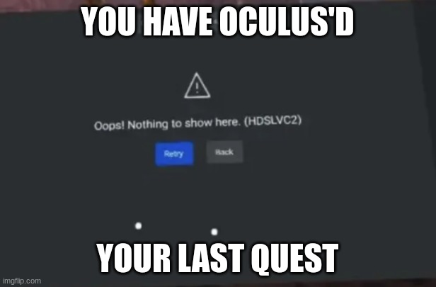 Oculus Quest 2 error code HDSLVC2 | YOU HAVE OCULUS'D; YOUR LAST QUEST | image tagged in oculus quest 2 error code hdslvc2 | made w/ Imgflip meme maker