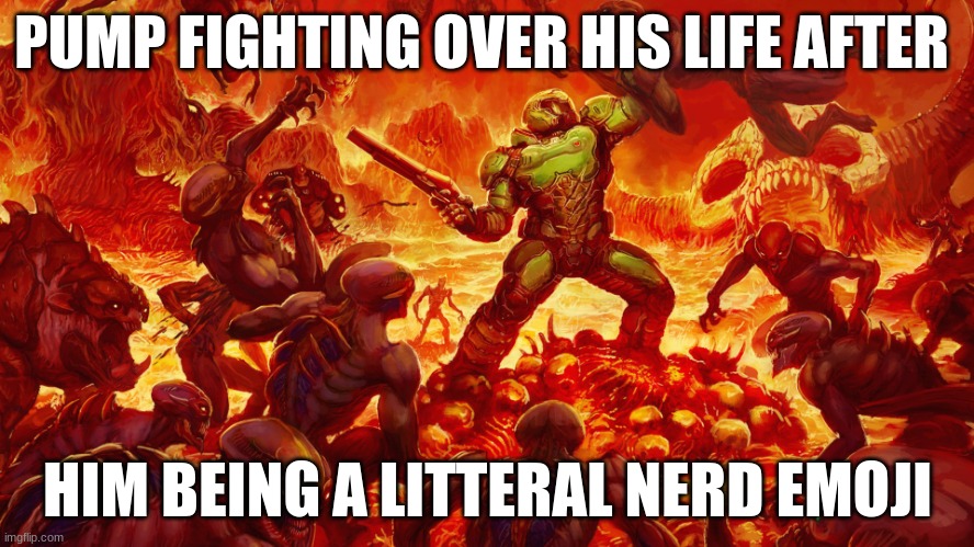 Doomguy | PUMP FIGHTING OVER HIS LIFE AFTER; HIM BEING A LITTERAL NERD EMOJI | image tagged in doomguy | made w/ Imgflip meme maker