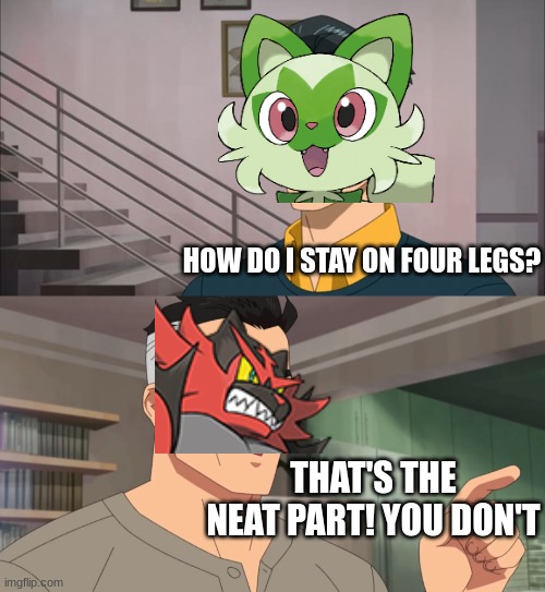 we got another incineroar | HOW DO I STAY ON FOUR LEGS? THAT'S THE NEAT PART! YOU DON'T | image tagged in that's the neat part you don't,pokemon scarlet and violet,incineroar,sprigatito | made w/ Imgflip meme maker