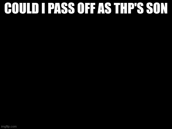 COULD I PASS OFF AS THP'S SON | made w/ Imgflip meme maker