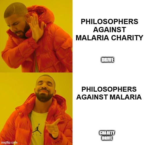 Drake Hotline Bling Meme | PHILOSOPHERS AGAINST MALARIA CHARITY; DRIVE; PHILOSOPHERS AGAINST MALARIA; CHARITY DRIVE | image tagged in memes,drake hotline bling | made w/ Imgflip meme maker