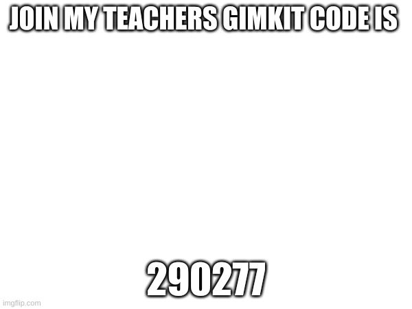 JOIN MY TEACHERS GIMKIT CODE IS; 290277 | made w/ Imgflip meme maker