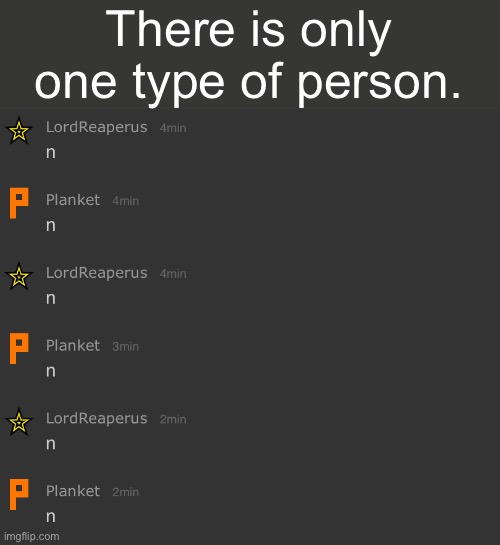 n | There is only one type of person. | image tagged in n | made w/ Imgflip meme maker