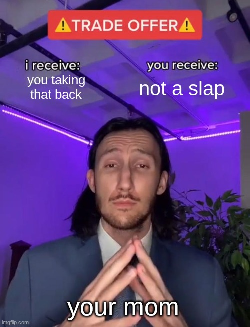 Trade Offer | you taking that back not a slap your mom | image tagged in trade offer | made w/ Imgflip meme maker