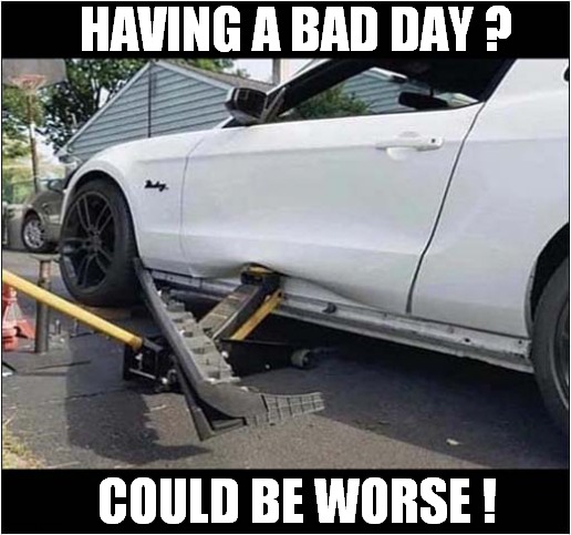 Oops ! | HAVING A BAD DAY ? COULD BE WORSE ! | image tagged in having a bad day,car,jack,damage | made w/ Imgflip meme maker