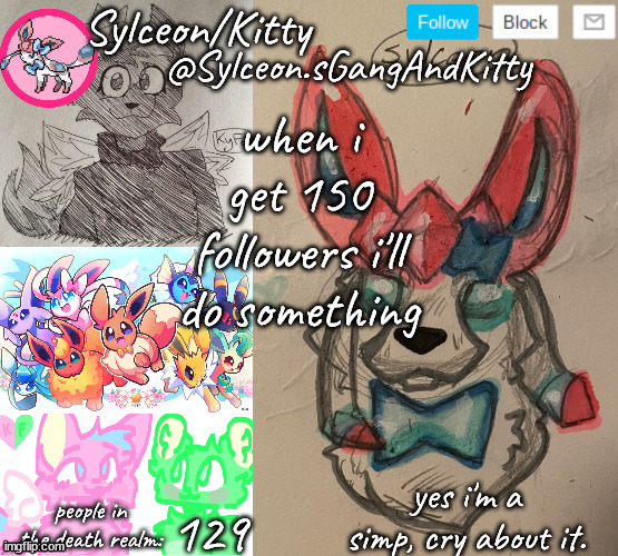 Sylceon.sGangAndKitty | when i get 150 followers i'll do something; 129 | image tagged in sylceon sgangandkitty | made w/ Imgflip meme maker