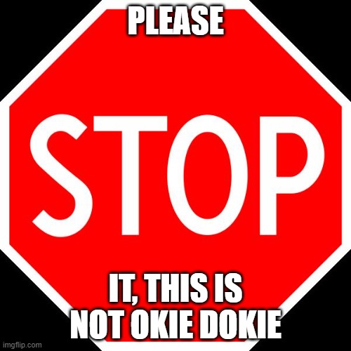 stop it |  PLEASE; IT, THIS IS NOT OKIE DOKIE | image tagged in stop sign,memes,stop reading the tags,stop upvote begging,stop using anti-animal language,stop posting about among us | made w/ Imgflip meme maker