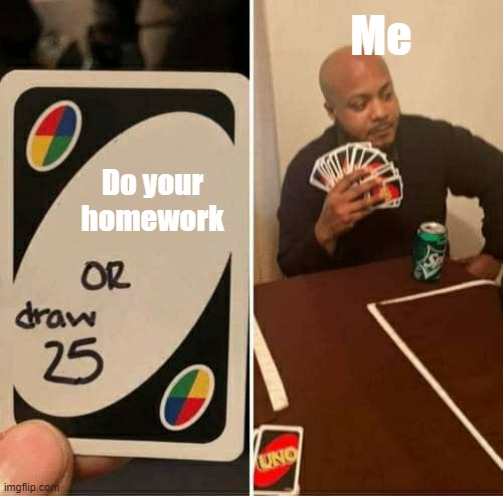 Nahh- aint doin that sh*t | Me; Do your homework | image tagged in memes,uno draw 25 cards | made w/ Imgflip meme maker