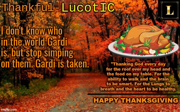LucotIC THANKSGIVING announcement temp (11#) | I don't know who in the world Gardi is, but stop simping on them. Gardi is taken. | image tagged in lucotic thanksgiving announcement temp 11 | made w/ Imgflip meme maker