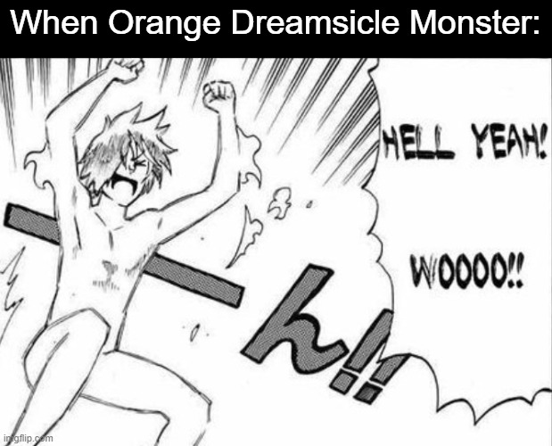 It slaps I recommend | When Orange Dreamsicle Monster: | image tagged in hell yeah wooo | made w/ Imgflip meme maker