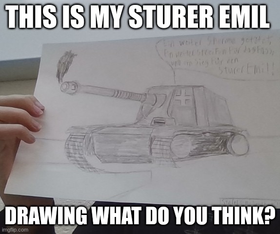 Sturer Emil | THIS IS MY STURER EMIL; DRAWING WHAT DO YOU THINK? | image tagged in tank | made w/ Imgflip meme maker