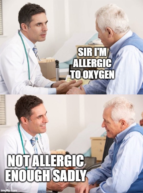 Doctor Patient Meme | SIR I'M ALLERGIC TO OXYGEN; NOT ALLERGIC ENOUGH SADLY | image tagged in doctor patient meme | made w/ Imgflip meme maker