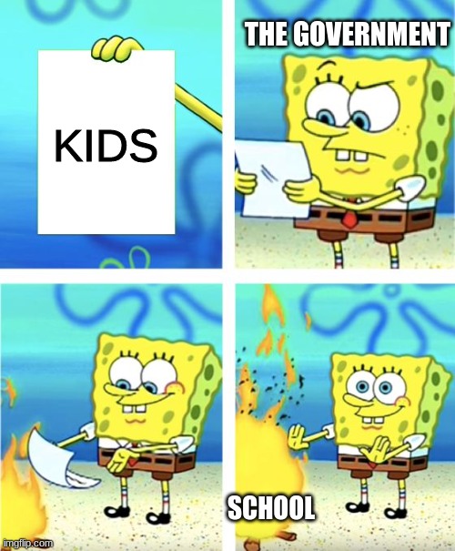 school sux | THE GOVERNMENT; KIDS; SCHOOL | image tagged in spongebob burning paper | made w/ Imgflip meme maker