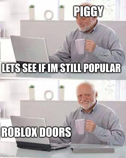 piggy no more | PIGGY; LETS SEE IF IM STILL POPULAR; ROBLOX DOORS | image tagged in memes,hide the pain harold,roblox meme,roblox,roblox piggy,doors | made w/ Imgflip meme maker