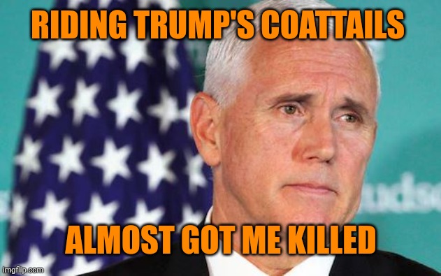 Christofascist Mike | RIDING TRUMP'S COATTAILS; ALMOST GOT ME KILLED | image tagged in mike pence is sad | made w/ Imgflip meme maker