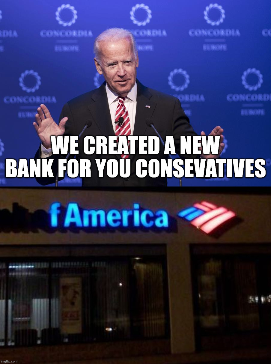 WE CREATED A NEW BANK FOR YOU CONSEVATIVES | image tagged in joe biden,political meme | made w/ Imgflip meme maker