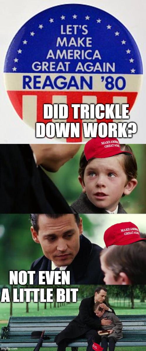 Cant even come up with an original schtick. sad. what a loser. | DID TRICKLE DOWN WORK? NOT EVEN A LITTLE BIT | image tagged in memes,politics,donald trump is an idiot,lock him up,treason,scumbag | made w/ Imgflip meme maker