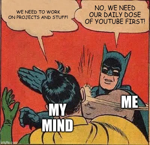 My mind after school | WE NEED TO WORK ON PROJECTS AND STUFF! NO, WE NEED OUR DAILY DOSE OF YOUTUBE FIRST! ME; MY MIND | image tagged in memes,batman slapping robin | made w/ Imgflip meme maker