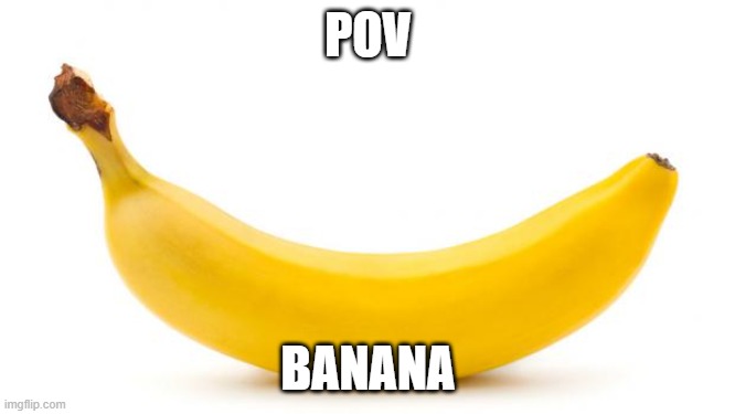 banana | POV; BANANA | image tagged in banana | made w/ Imgflip meme maker