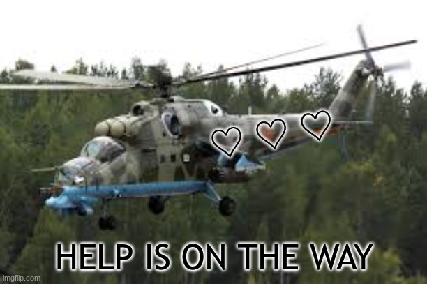 Attack Helicopter | ♡	♡	♡ HELP IS ON THE WAY | image tagged in attack helicopter | made w/ Imgflip meme maker