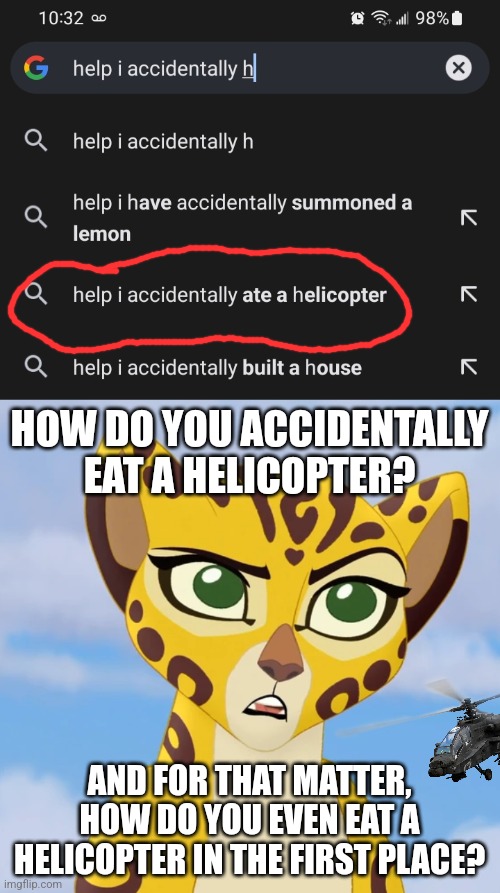 Confusing | HOW DO YOU ACCIDENTALLY EAT A HELICOPTER? AND FOR THAT MATTER, HOW DO YOU EVEN EAT A HELICOPTER IN THE FIRST PLACE? | image tagged in confused fuli,confused confusing confusion,helicopter,eating,google search | made w/ Imgflip meme maker