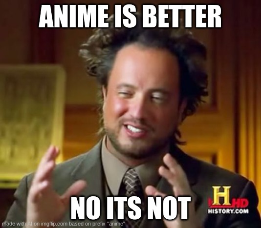 skitzofrenia | ANIME IS BETTER; NO ITS NOT | image tagged in memes,ancient aliens | made w/ Imgflip meme maker