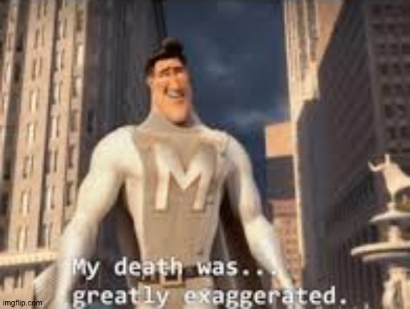 My death was greatly exaggerated | image tagged in my death was greatly exaggerated | made w/ Imgflip meme maker