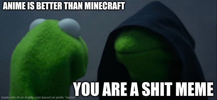 Evil Kermit | ANIME IS BETTER THAN MINECRAFT; YOU ARE A SHIT MEME | image tagged in memes,evil kermit | made w/ Imgflip meme maker