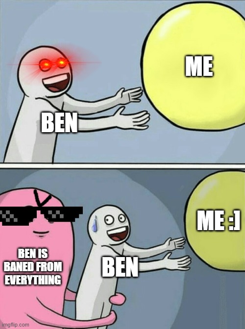 Running Away Balloon | ME; BEN; ME :]; BEN IS BANED FROM EVERYTHING; BEN | image tagged in memes,running away balloon | made w/ Imgflip meme maker