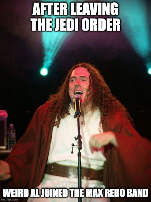 Weird Al | AFTER LEAVING THE JEDI ORDER; WEIRD AL JOINED THE MAX REBO BAND | image tagged in weird al,memes | made w/ Imgflip meme maker