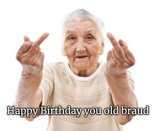 Grandma and her birds |  Happy Birthday you old braud | image tagged in happy birthday | made w/ Imgflip meme maker