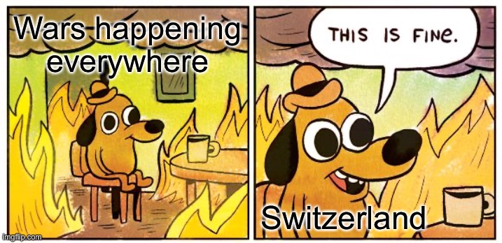 Switzerland is the most peaceful country | Wars happening everywhere; Switzerland | image tagged in memes,this is fine | made w/ Imgflip meme maker