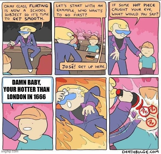 Flirting Class | DAMN BABY, YOUR HOTTER THAN LONDON IN 1666 | image tagged in history | made w/ Imgflip meme maker