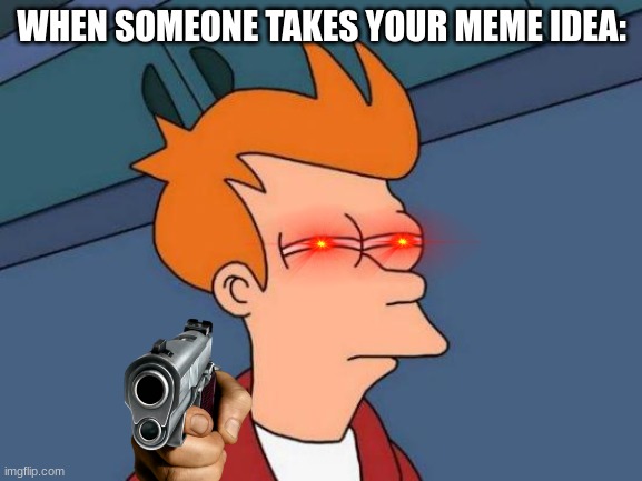 Futurama Fry | WHEN SOMEONE TAKES YOUR MEME IDEA: | image tagged in memes,futurama fry | made w/ Imgflip meme maker