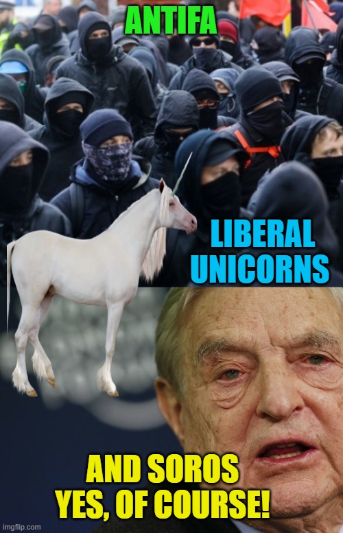 antifa soros | ANTIFA LIBERAL UNICORNS AND SOROS
YES, OF COURSE! | image tagged in antifa soros | made w/ Imgflip meme maker