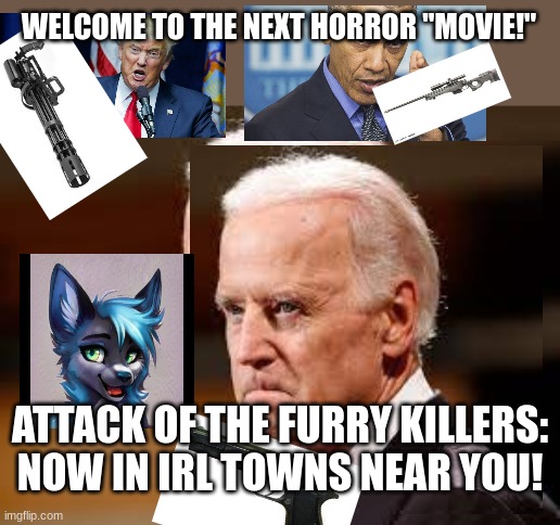 Furry hunters | WELCOME TO THE NEXT HORROR "MOVIE!"; ATTACK OF THE FURRY KILLERS: NOW IN IRL TOWNS NEAR YOU! | image tagged in trash,furry | made w/ Imgflip meme maker