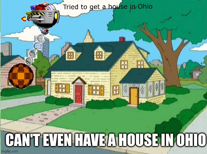 CAN'T EVEN HAVE A HOUSE IN OHIO | image tagged in ohio | made w/ Imgflip meme maker