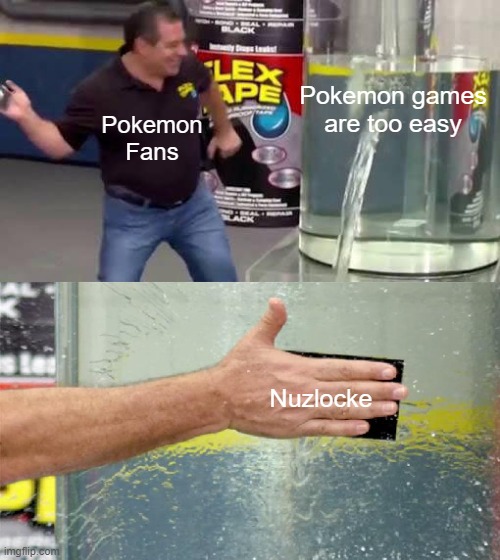 It doesn't have to be that way, y'know. | Pokemon games are too easy; Pokemon Fans; Nuzlocke | image tagged in flex tape,memes,pokemon,true | made w/ Imgflip meme maker